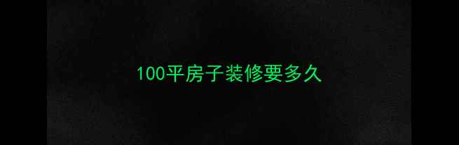 图片 100平房子装修要多久