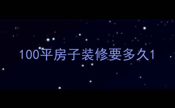 图片 100平房子装修要多久1