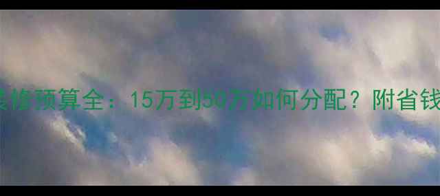 图片 166平米装修预算全：15万到50万如何分配？附省钱避坑指南