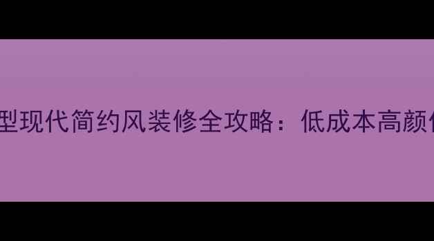 图片 84平米小户型现代简约风装修全攻略：低成本高颜值设计指南2