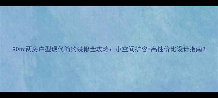 图片 90㎡两房户型现代简约装修全攻略：小空间扩容+高性价比设计指南2