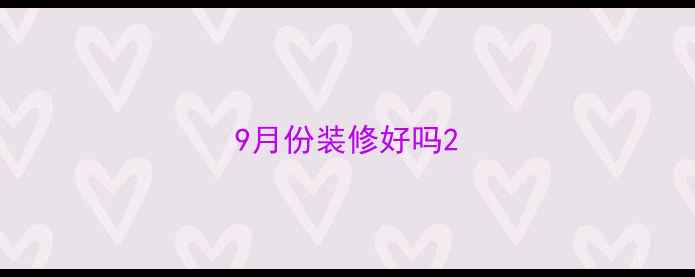 图片 9月份装修好吗2