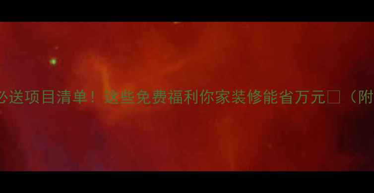 图片 ✅装修公司必送项目清单！这些免费福利你家装修能省万元💰（附避坑指南）2