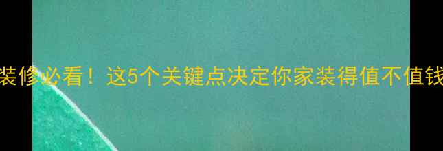 图片 ✨装修必看！这5个关键点决定你家装得值不值钱✨