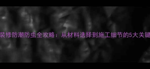 图片 一楼装修防潮防虫全攻略：从材料选择到施工细节的5大关键步骤