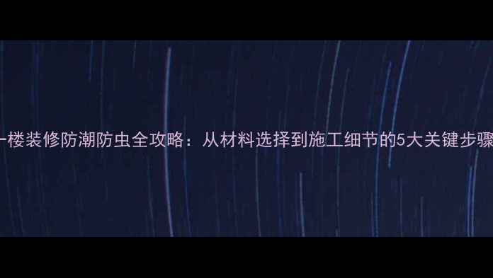 图片 一楼装修防潮防虫全攻略：从材料选择到施工细节的5大关键步骤1