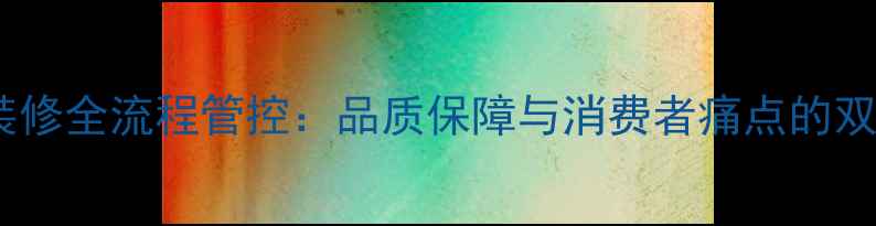 图片 万科精装修全流程管控：品质保障与消费者痛点的双重突破1