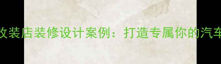 图片 个性汽车改装店装修设计案例：打造专属你的汽车美学空间