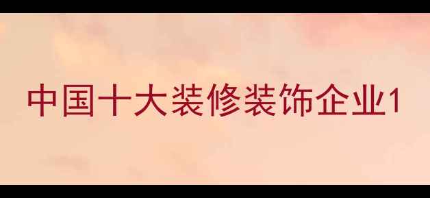 图片 中国十大装修装饰企业1