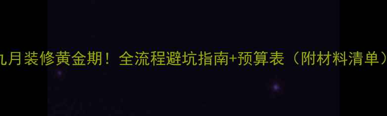 图片 九月装修黄金期！全流程避坑指南+预算表（附材料清单）