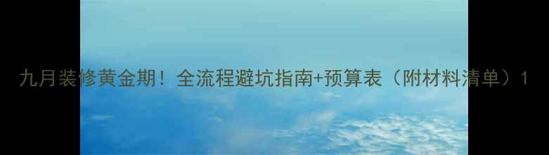 图片 九月装修黄金期！全流程避坑指南+预算表（附材料清单）1