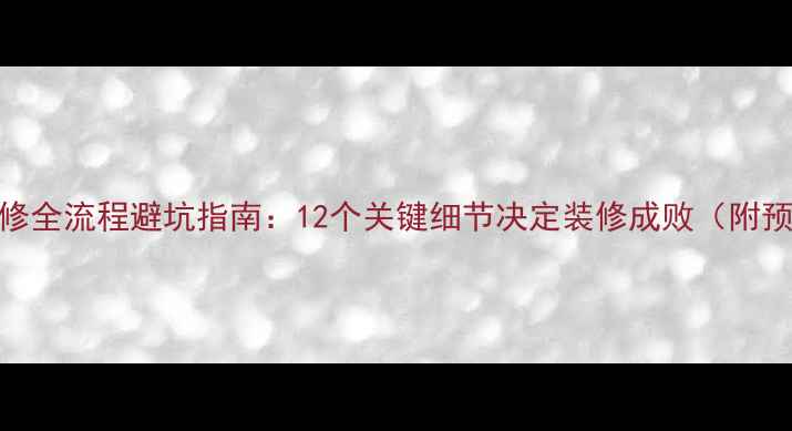 图片 二手房装修全流程避坑指南：12个关键细节决定装修成败（附预算清单）