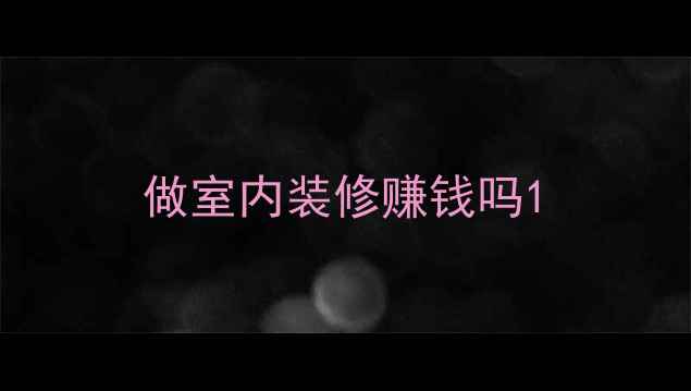 图片 做室内装修赚钱吗1