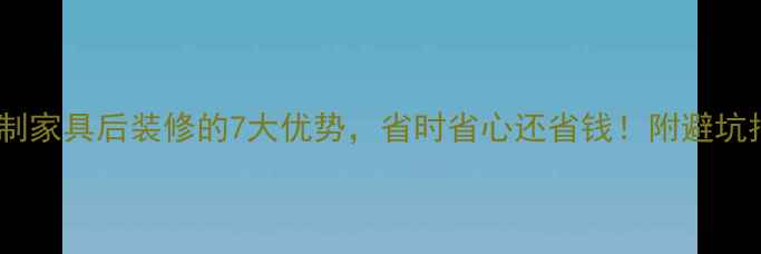 图片 先定制家具后装修的7大优势，省时省心还省钱！附避坑指南1