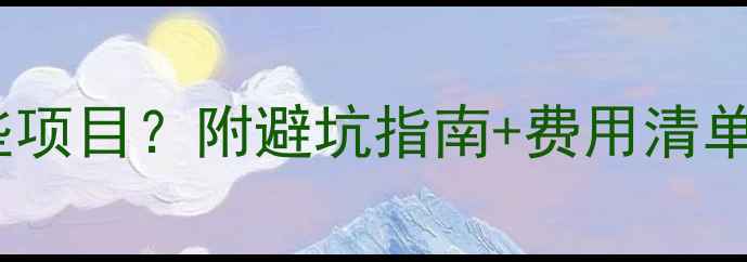 图片 全包装修包含哪些项目？附避坑指南+费用清单，看完不踩雷！1