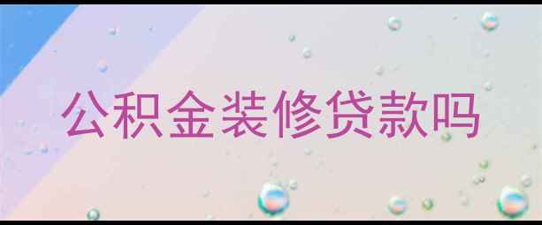 图片 公积金装修贷款吗