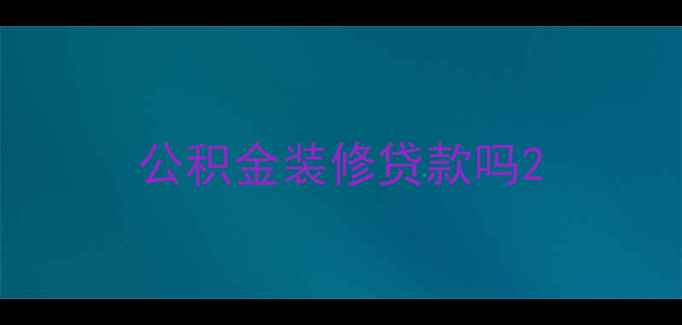 图片 公积金装修贷款吗2