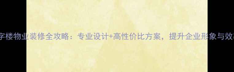 图片 写字楼物业装修全攻略：专业设计+高性价比方案，提升企业形象与效率1
