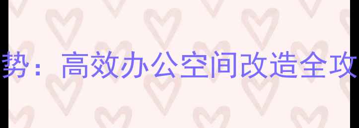 图片 写字楼装修设计趋势：高效办公空间改造全攻略（附预算清单）