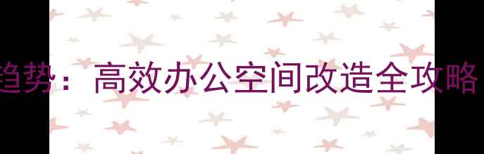 图片 写字楼装修设计趋势：高效办公空间改造全攻略（附预算清单）1
