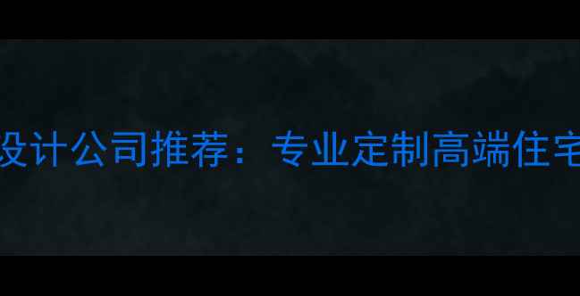 图片 别墅整体装修设计公司推荐：专业定制高端住宅全案服务指南