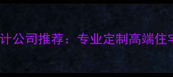 图片 别墅整体装修设计公司推荐：专业定制高端住宅全案服务指南1