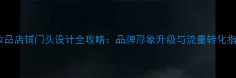 图片 化妆品店铺门头设计全攻略：品牌形象升级与流量转化指南1