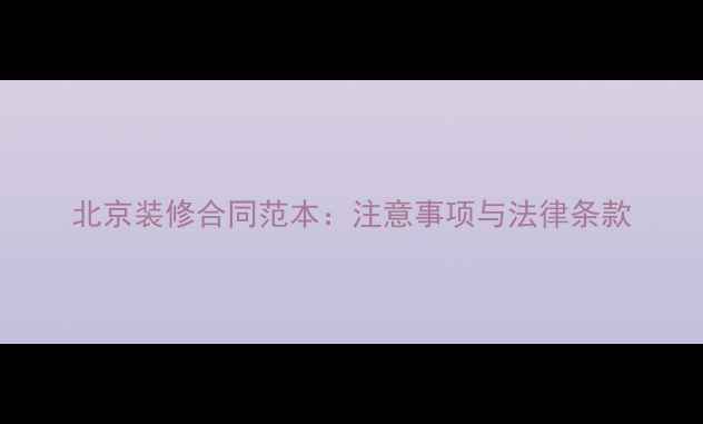图片 北京装修合同范本：注意事项与法律条款