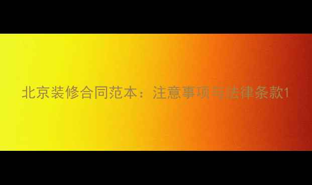 图片 北京装修合同范本：注意事项与法律条款1