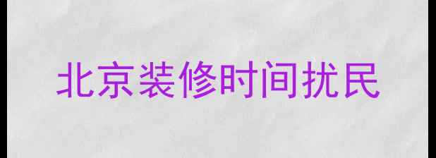 图片 北京装修时间扰民