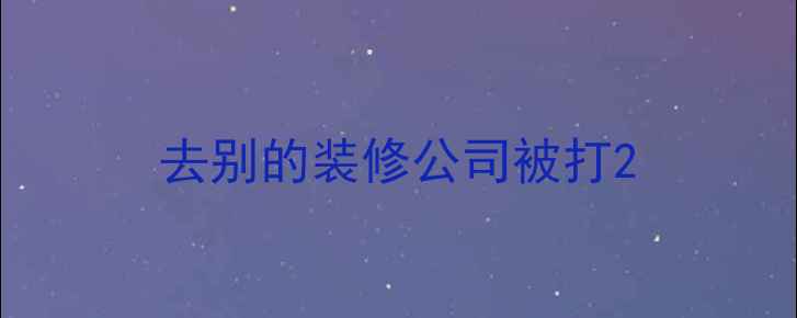 图片 去别的装修公司被打2