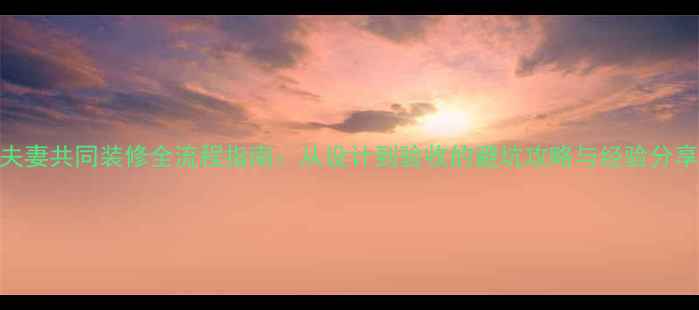 图片 夫妻共同装修全流程指南：从设计到验收的避坑攻略与经验分享