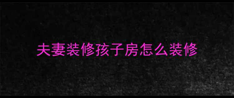 图片 夫妻装修孩子房怎么装修
