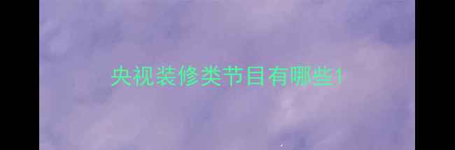 图片 央视装修类节目有哪些1