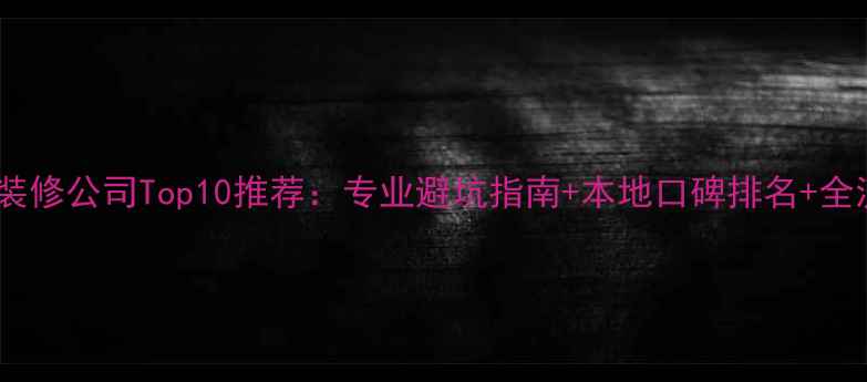 图片 安康本地装修公司Top10推荐：专业避坑指南+本地口碑排名+全流程服务1
