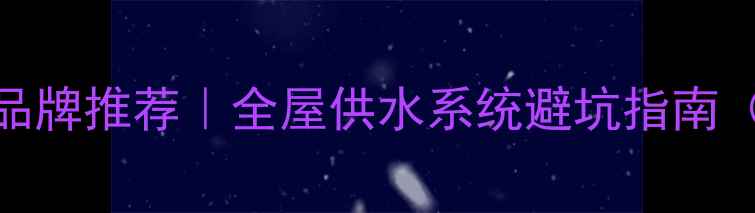 图片 室内装修水管品牌推荐｜全屋供水系统避坑指南（附选购清单）