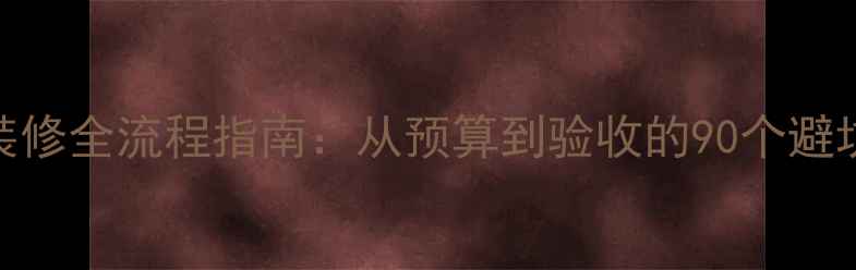 图片 家居装修全流程指南：从预算到验收的90个避坑技巧