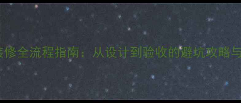 图片 家庭装修全流程指南：从设计到验收的避坑攻略与风格1