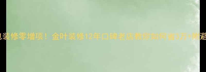 图片 宿州全包装修零增项！金叶装修12年口碑老店教你如何省3万+附避坑指南1