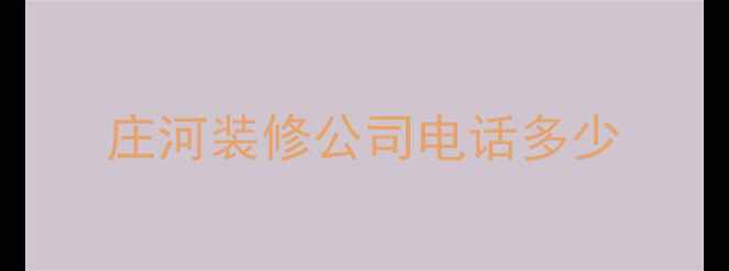 图片 庄河装修公司电话多少