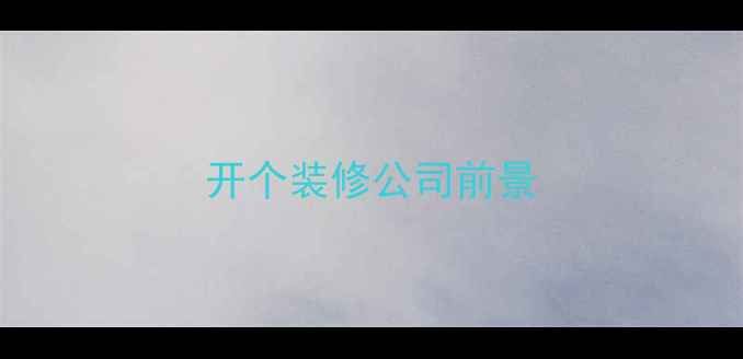 图片 开个装修公司前景