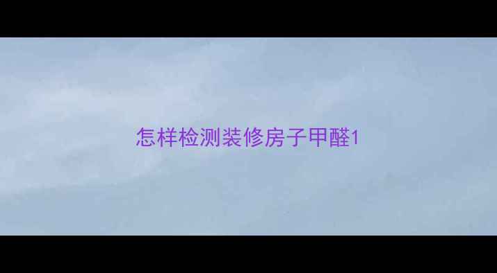 图片 怎样检测装修房子甲醛1