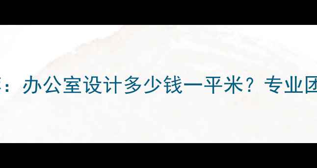 图片 成都办公装修设计公司推荐：办公室设计多少钱一平米？专业团队+全案服务+实景案例全2
