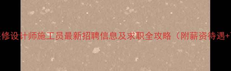 图片 成都室内装修设计师施工员最新招聘信息及求职全攻略（附薪资待遇+面试技巧）