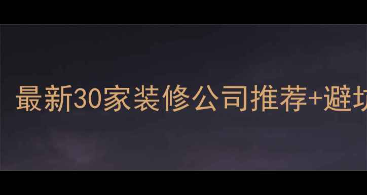 图片 成都家庭装修全攻略：最新30家装修公司推荐+避坑指南（附预算清单）