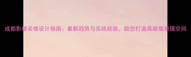图片 成都影楼装修设计指南：最新趋势与实战经验，助您打造高颜值拍摄空间