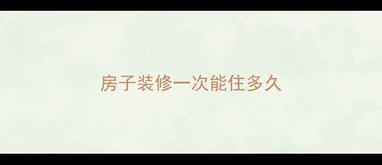 图片 房子装修一次能住多久