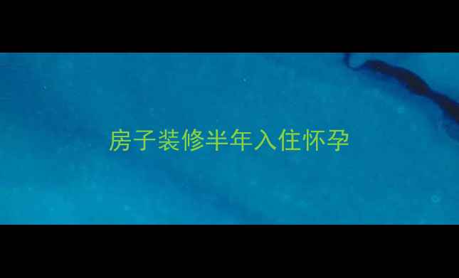 图片 房子装修半年入住怀孕