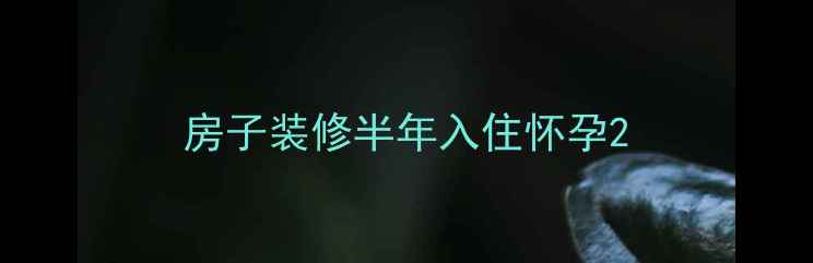 图片 房子装修半年入住怀孕2