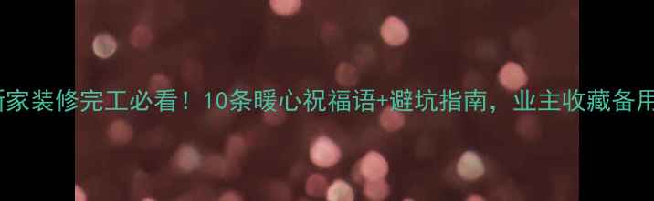 图片 新家装修完工必看！10条暖心祝福语+避坑指南，业主收藏备用1